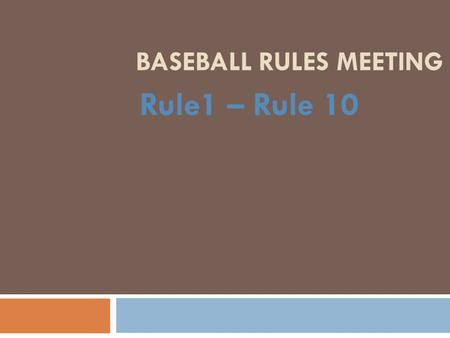 BASEBALL RULES MEETING Rule1 – Rule 10. Rule 1: Objectives of the Game  Bats  Bats must be BBCORE bats no longer than 36 inches and the barrel no larger.