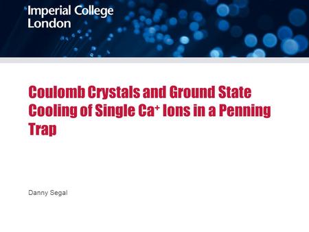 Coulomb Crystals and Ground State Cooling of Single Ca + Ions in a Penning Trap Danny Segal.