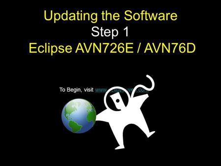To Begin, visit www.eclipse-web.comwww.eclipse-web.com Updating the Software Step 1 Eclipse AVN726E / AVN76D.