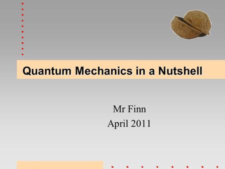 Quantum Mechanics in a Nutshell Mr Finn April 2011.