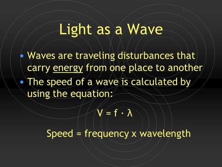 Light as a Wave Waves are traveling disturbances that carry energy from one place to another The speed of a wave is calculated by using the equation: V.