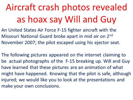 Aircraft crash photos revealed as hoax say Will and Guy An United States Air Force F-15 fighter aircraft with the Missouri National Guard broke apart.