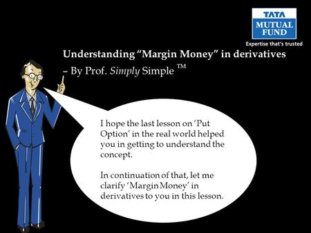 Understanding “Margin Money” in derivatives – By Prof. Simply Simple TM I hope the last lesson on ‘Put Option’ in the real world helped you in getting.