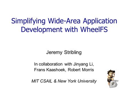 Simplifying Wide-Area Application Development with WheelFS Jeremy Stribling In collaboration with Jinyang Li, Frans Kaashoek, Robert Morris MIT CSAIL &