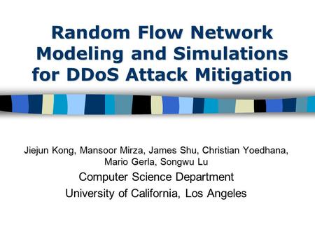 Random Flow Network Modeling and Simulations for DDoS Attack Mitigation Jiejun Kong, Mansoor Mirza, James Shu, Christian Yoedhana, Mario Gerla, Songwu.