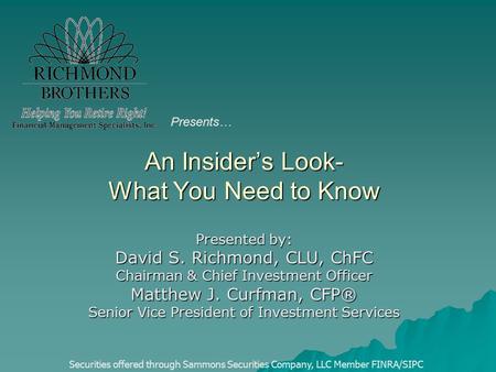 An Insider’s Look- What You Need to Know Presented by: David S. Richmond, CLU, ChFC Chairman & Chief Investment Officer Matthew J. Curfman, CFP® Senior.