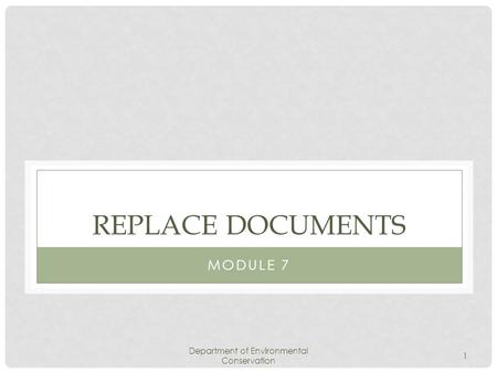 Department of Environmental Conservation 1 REPLACE DOCUMENTS MODULE 7.
