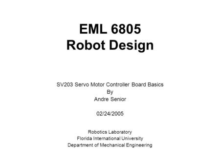 EML 6805 Robot Design Robotics Laboratory Florida International University Department of Mechanical Engineering SV203 Servo Motor Controller Board Basics.