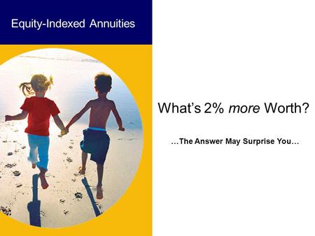 …The Answer May Surprise You… Equity-Indexed Annuities What’s 2% more Worth?