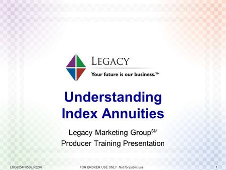 LMG2054F0506_R0207 FOR BROKER USE ONLY. Not for public use. 1 Understanding Index Annuities Legacy Marketing Group SM Producer Training Presentation.