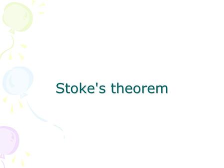 Stoke's theorem. Topics of discussion History Definition of Stoke’s Theorem Mathematical expression Proof of theorem Physical significance Practical applications.