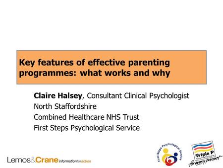 Key features of effective parenting programmes: what works and why Claire Halsey, Consultant Clinical Psychologist North Staffordshire Combined Healthcare.