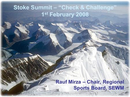 Stoke Summit – “Check & Challenge” 1 st February 2008 Rauf Mirza – Chair, Regional Sports Board, SEWM.
