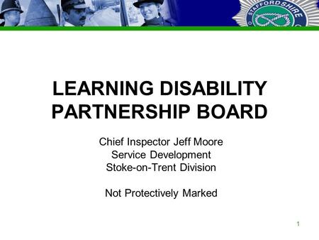 Staffordshire Police Corporate PowerPoint Template by Carl Uttley 9545 Ext 3126 1 LEARNING DISABILITY PARTNERSHIP BOARD Chief Inspector Jeff Moore Service.