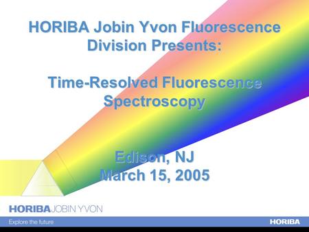 HORIBA Jobin Yvon Fluorescence Division Presents: Time-Resolved Fluorescence Spectroscopy Edison, NJ March 15, 2005.