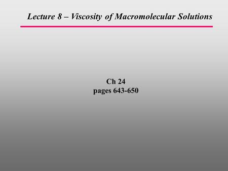 Ch 24 pages 643-650 Lecture 8 – Viscosity of Macromolecular Solutions.