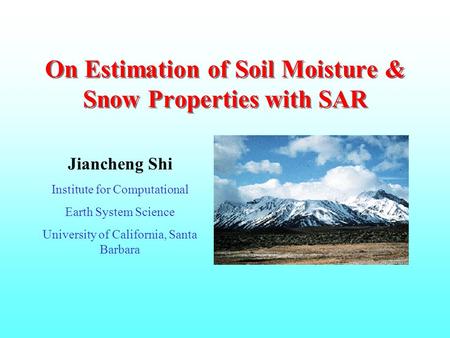 On Estimation of Soil Moisture & Snow Properties with SAR Jiancheng Shi Institute for Computational Earth System Science University of California, Santa.