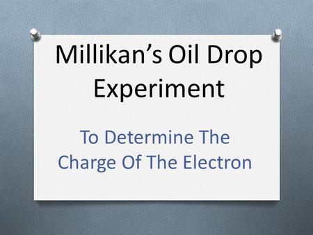 Millikan’s Oil Drop Experiment To Determine The Charge Of The Electron.