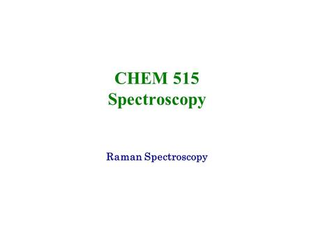 CHEM 515 Spectroscopy Raman Spectroscopy.