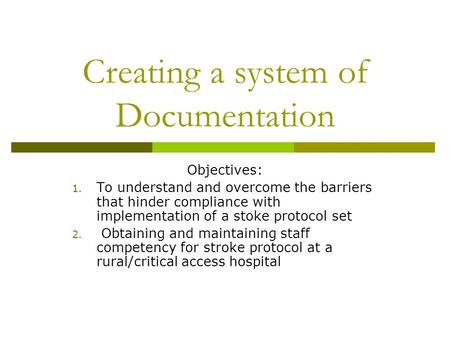 Creating a system of Documentation Objectives: 1. To understand and overcome the barriers that hinder compliance with implementation of a stoke protocol.