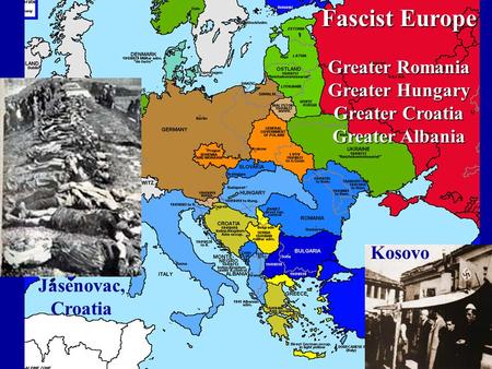 Fascist Europe Greater Romania Greater Hungary Greater Croatia Greater Albania Jasenovac, Croatia Kosovo.