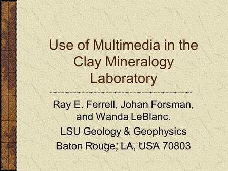 Use of Multimedia in the Clay Mineralogy Laboratory Ray E. Ferrell, Johan Forsman, and Wanda LeBlanc. LSU Geology & Geophysics Baton Rouge, LA, USA 70803.