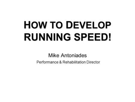 H OW TO D EVELOP RUNNING SPEED! H OW TO D EVELOP RUNNING SPEED! Mike Antoniades Performance & Rehabilitation Director.
