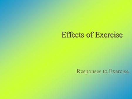 Effects of Exercise Responses to Exercise.. There Are Two Kinds of Response to Exercise  Immediate, short-term responses that last only for the duration.