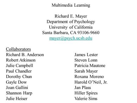 Multimedia Learning Richard E. Mayer Department of Psychology University of California Santa Barbara, CA 93106-9660 Collaborators.