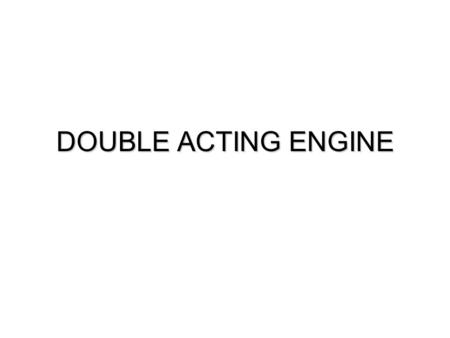 DOUBLE ACTING ENGINE. Double Acting Engine  Steam Inlet Mechanism & Distribution Device  Experiments by Other Inventors  Principle of Double Acting.