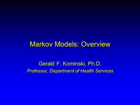 Markov Models: Overview Gerald F. Kominski, Ph.D. Professor, Department of Health Services.
