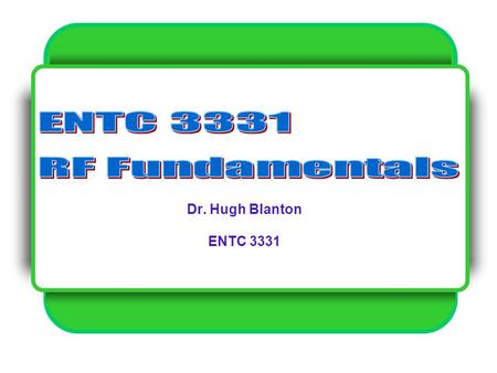 ENTC 3331 RF Fundamentals Dr. Hugh Blanton ENTC 3331.