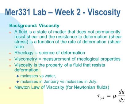 Mer331 Lab – Week 2 - Viscosity Background: Viscosity n A fluid is a state of matter that does not permanently resist shear and the resistance to deformation.