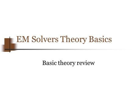 EM Solvers Theory Basics Basic theory review. Copyright 2012 Enrico Di Lorenzo, www.FastFieldSolvers.com, All Rights Reserved The goal Derive, from Maxwell.