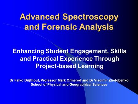 Advanced Spectroscopy and Forensic Analysis Enhancing Student Engagement, Skills and Practical Experience Through Project-based Learning Dr Falko Drijfhout,