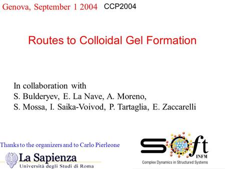 Genova, September 1 2004 Routes to Colloidal Gel Formation CCP2004 In collaboration with S. Bulderyev, E. La Nave, A. Moreno, S. Mossa, I. Saika-Voivod,
