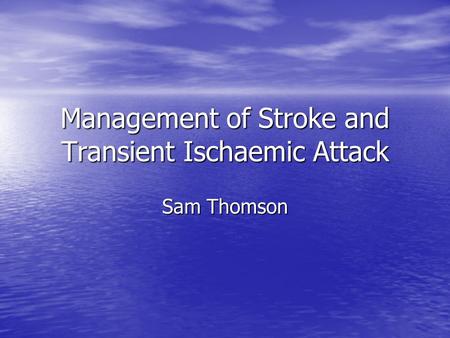 Management of Stroke and Transient Ischaemic Attack Sam Thomson.