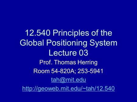 12.540 Principles of the Global Positioning System Lecture 03 Prof. Thomas Herring Room 54-820A; 253-5941