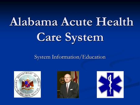 Alabama Acute Health Care System Alabama Acute Health Care System System Information/Education.