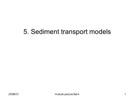 JSSBIO1Huttula Lecture Set 41 5. Sediment transport models.