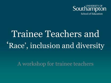 Trainee Teachers and ‘ Race’, inclusion and diversity A workshop for trainee teachers.