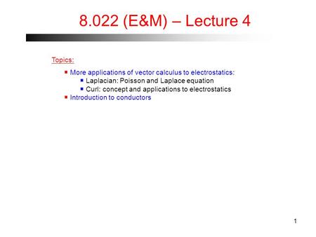 1 8.022 (E&M) – Lecture 4 Topics:  More applications of vector calculus to electrostatics:  Laplacian: Poisson and Laplace equation  Curl: concept and.