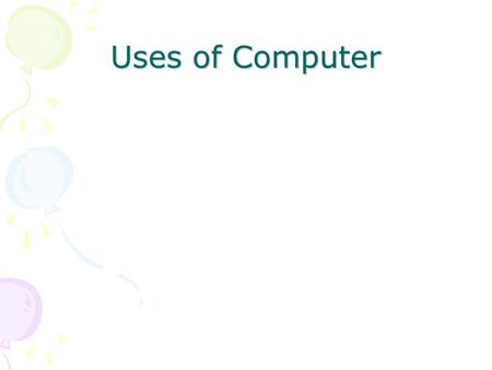Uses of Computer. Basic Terminology Computer –A device that accepts input, processes data, stores data, and produces output, all according to a series.