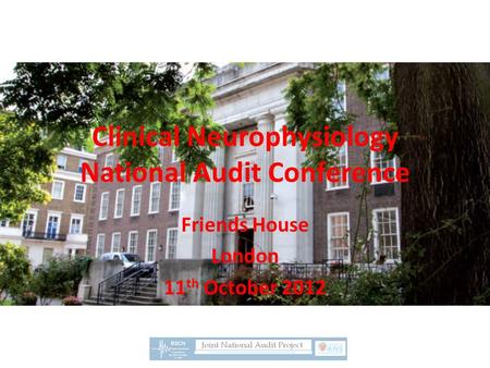 Clinical Neurophysiology National Audit Conference Friends House London 11 th October 2012.