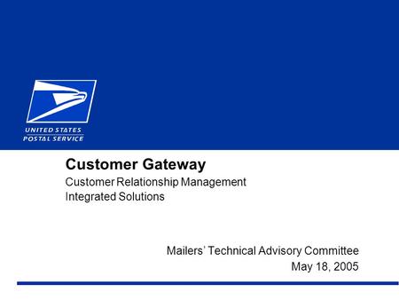 1February 2000 - Draft Customer Gateway Customer Relationship Management Integrated Solutions Mailers’ Technical Advisory Committee May 18, 2005.