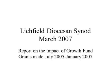 Lichfield Diocesan Synod March 2007 Report on the impact of Growth Fund Grants made July 2005-January 2007.