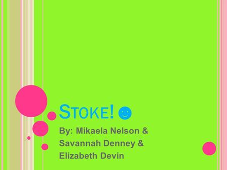 S TOKE !☻ By: Mikaela Nelson & Savannah Denney & Elizabeth Devin.