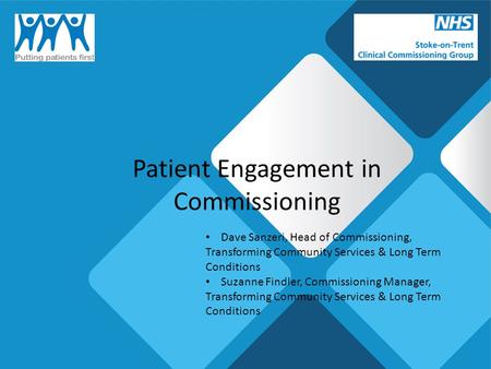 Patient Engagement in Commissioning Dave Sanzeri, Head of Commissioning, Transforming Community Services & Long Term Conditions Suzanne Findler, Commissioning.