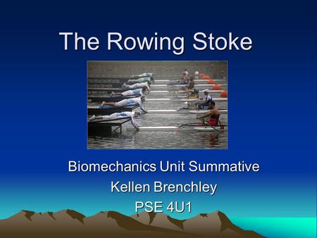 The Rowing Stoke Biomechanics Unit Summative Kellen Brenchley PSE 4U1.