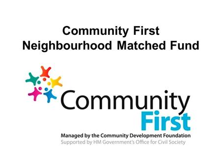 Community First Neighbourhood Matched Fund. The Government had a pot of funding for community projects. They asked the Community Development Foundation.